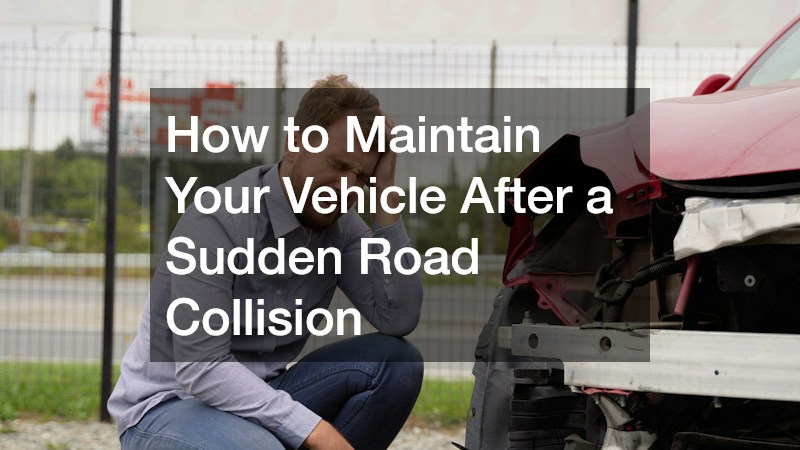How to Maintain Your Vehicle After a Sudden Road Collision